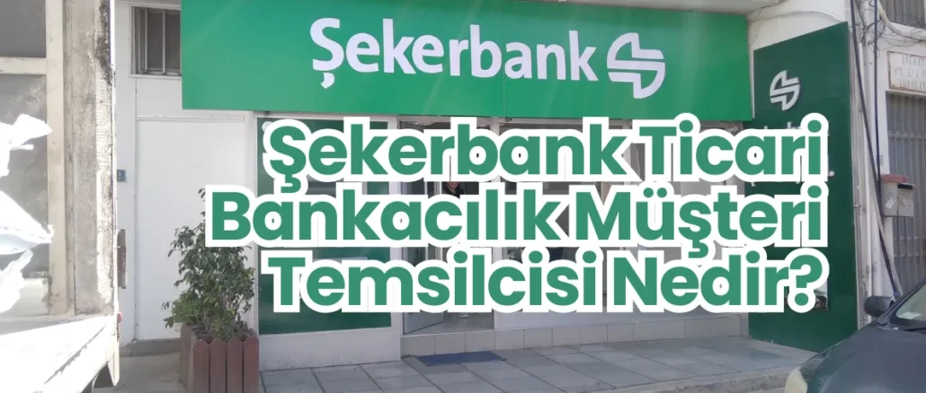 Şekerbank Ticari Bankacılık Müşteri Temsilcisi Nedir?